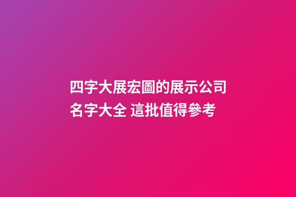 四字大展宏圖的展示公司名字大全 這批值得參考